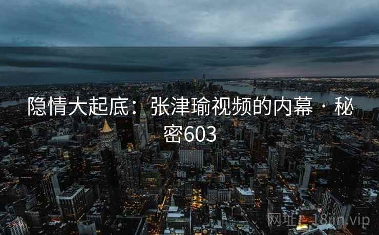 隐情大起底：张津瑜视频的内幕 · 秘密603