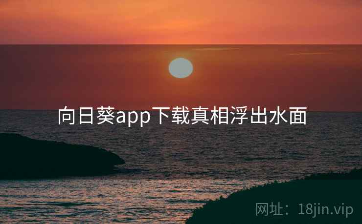 向日葵app下载真相浮出水面