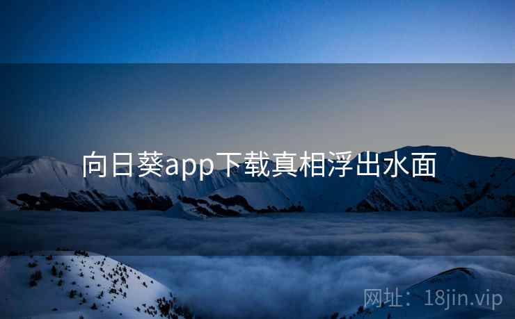 向日葵app下载真相浮出水面