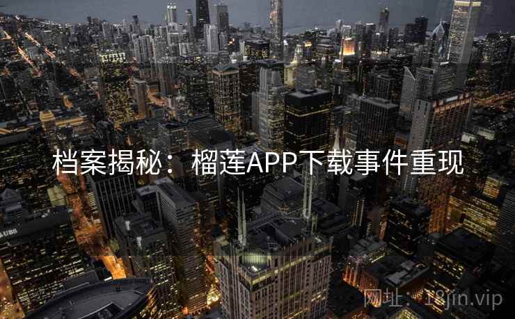 档案揭秘：榴莲APP下载事件重现
