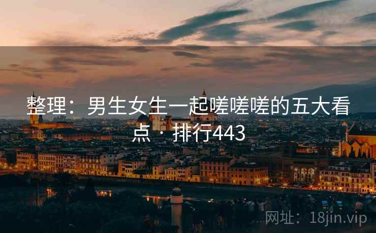 整理：男生女生一起嗟嗟嗟的五大看点 · 排行443