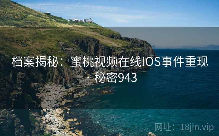 档案揭秘：蜜桃视频在线IOS事件重现 · 秘密943