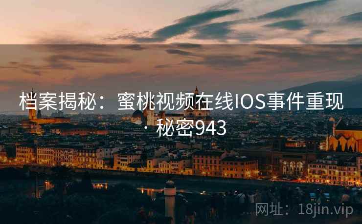 档案揭秘：蜜桃视频在线IOS事件重现 · 秘密943