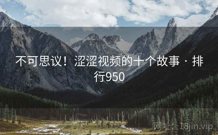 不可思议！涩涩视频的十个故事 · 排行950  第1张