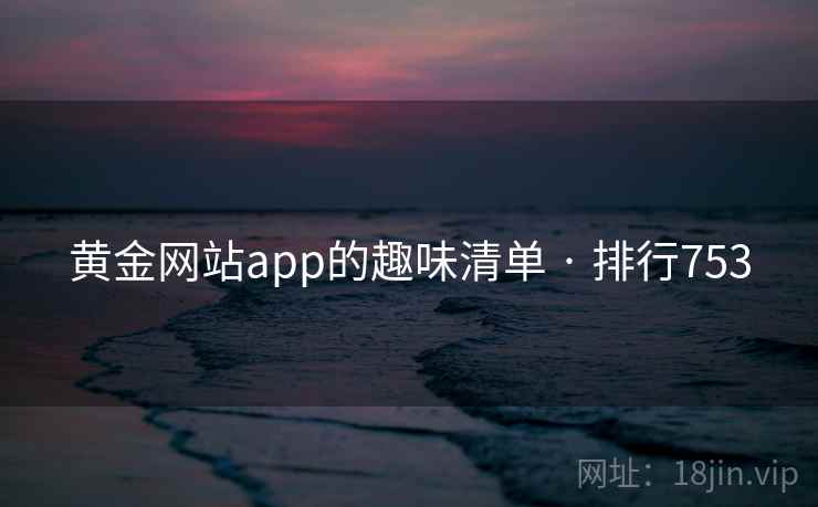 黄金网站app的趣味清单 · 排行753 第1张 黄金网站app的趣味清单 · 排行753 第1张