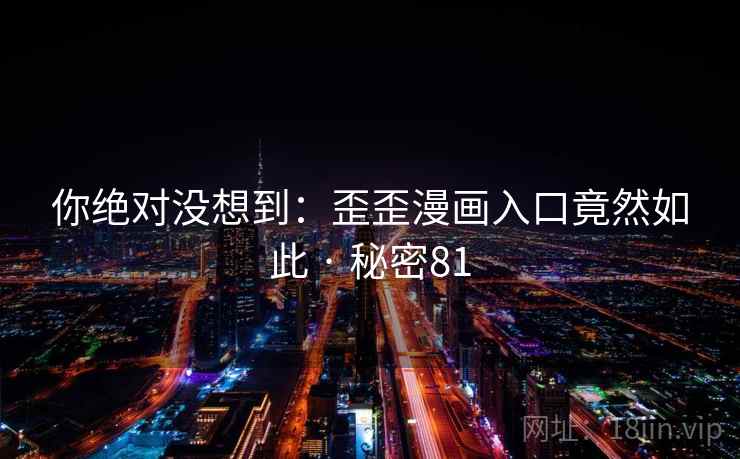 你绝对没想到：歪歪漫画入口竟然如此 · 秘密81