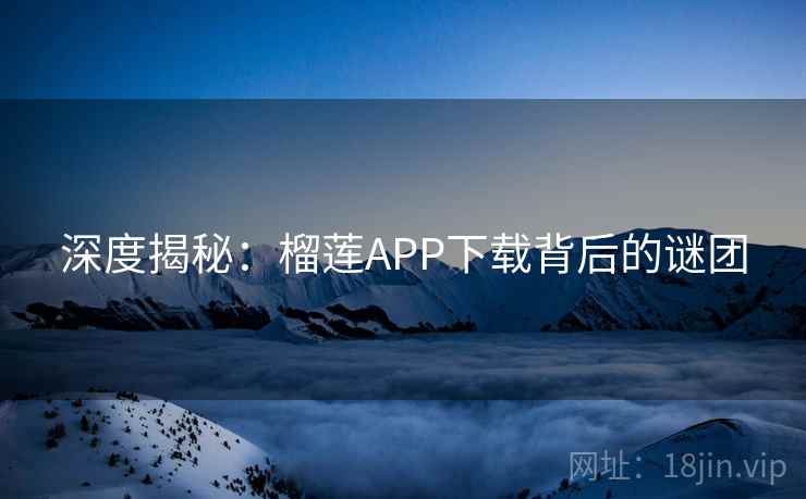 深度揭秘：榴莲APP下载背后的谜团