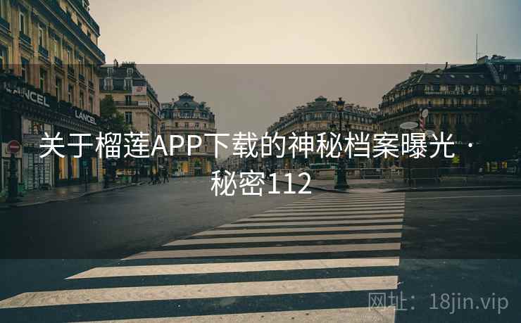 关于榴莲APP下载的神秘档案曝光 · 秘密112