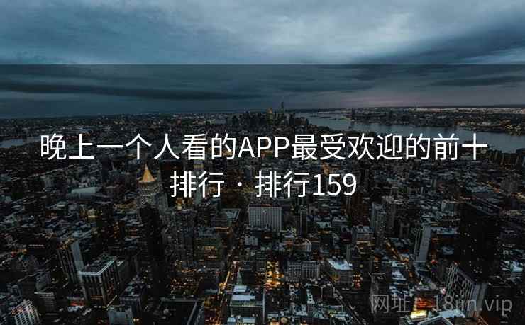晚上一个人看的APP最受欢迎的前十排行 · 排行159 第2张 晚上一个人看的APP最受欢迎的前十排行 · 排行159 第2张