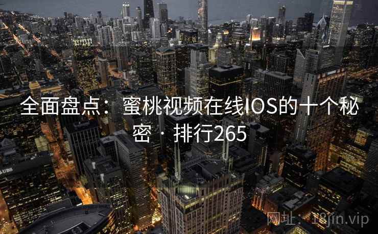 全面盘点：蜜桃视频在线IOS的十个秘密 · 排行265