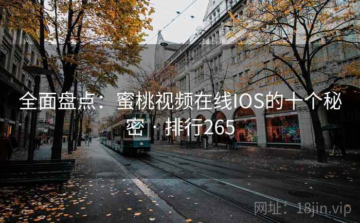 全面盘点：蜜桃视频在线IOS的十个秘密 · 排行265