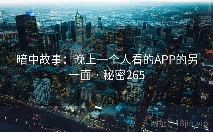 暗中故事：晚上一个人看的APP的另一面 · 秘密265