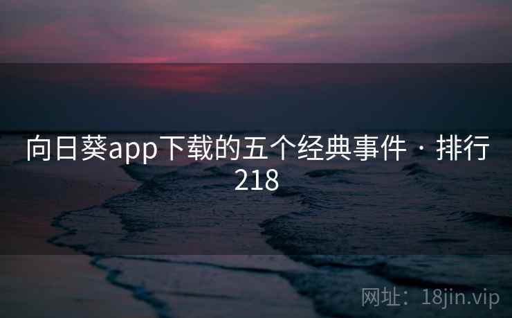 向日葵app下载的五个经典事件 · 排行218