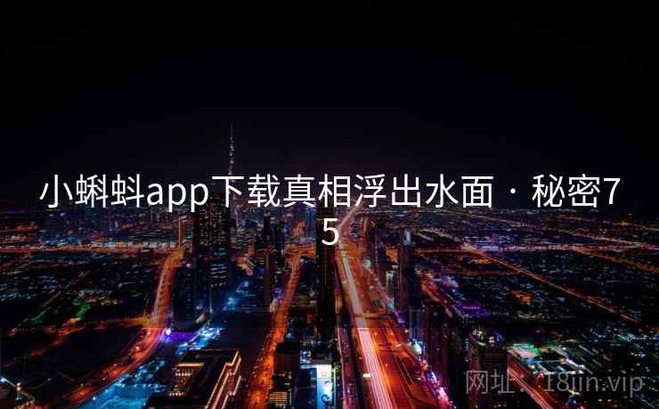 小蝌蚪app下载真相浮出水面 · 秘密75 第1张 小蝌蚪app下载真相浮出水面 · 秘密75 第1张