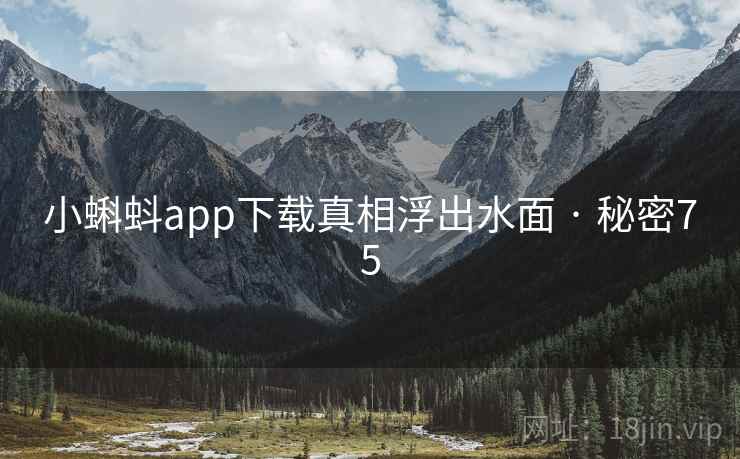 小蝌蚪app下载真相浮出水面 · 秘密75 第2张 小蝌蚪app下载真相浮出水面 · 秘密75 第2张