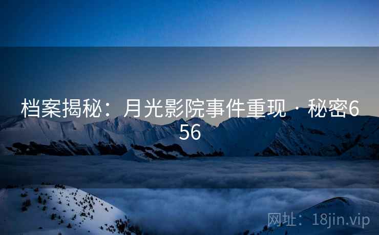 档案揭秘：月光影院事件重现 · 秘密656