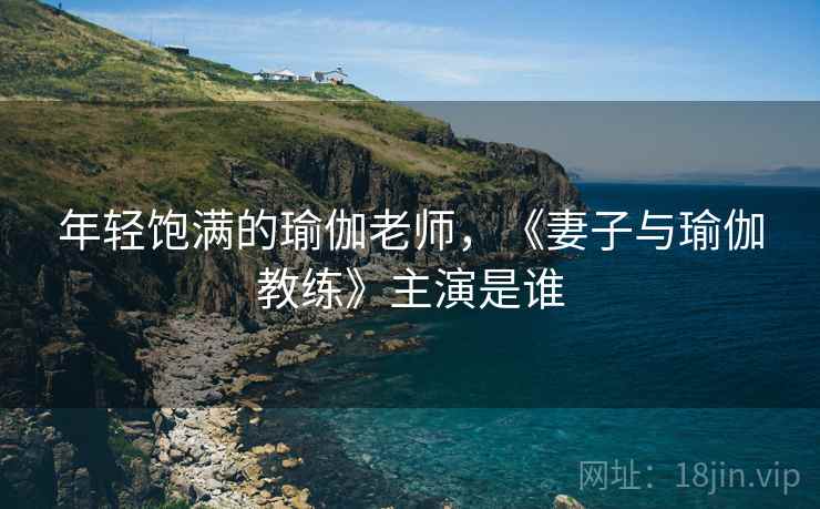 年轻饱满的瑜伽老师,《妻子与瑜伽教练》主演是谁