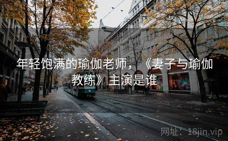 年轻饱满的瑜伽老师,《妻子与瑜伽教练》主演是谁