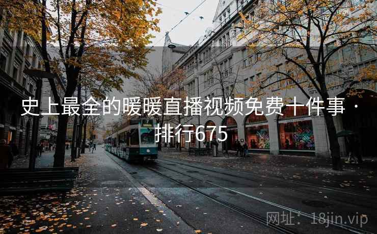 史上最全的暖暖直播视频免费十件事 · 排行675