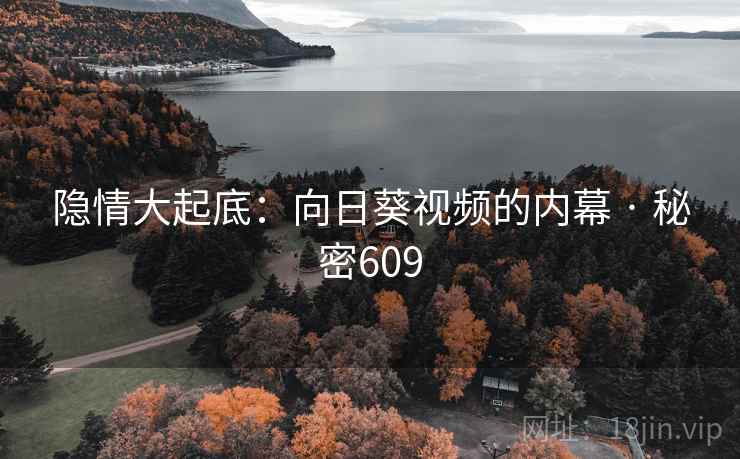 隐情大起底：向日葵视频的内幕 · 秘密609