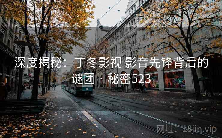 深度揭秘：丁冬影视 影音先锋背后的谜团 · 秘密523