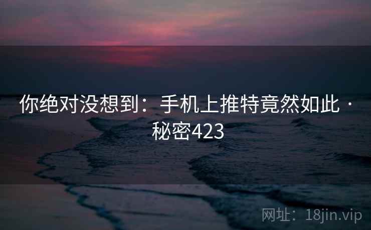 你绝对没想到：手机上推特竟然如此 · 秘密423