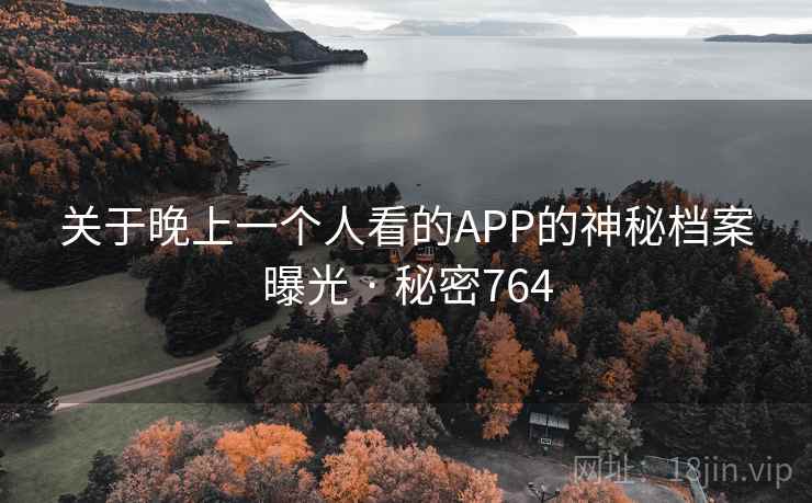 关于晚上一个人看的APP的神秘档案曝光 · 秘密764