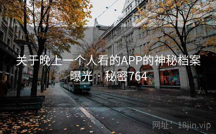 关于晚上一个人看的APP的神秘档案曝光 · 秘密764