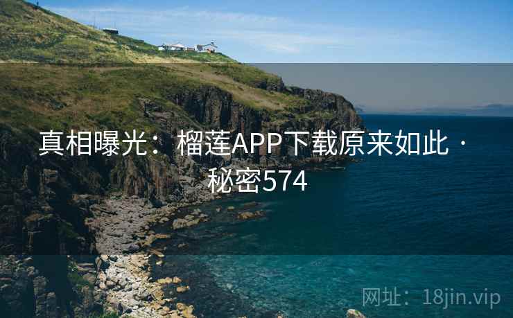 真相曝光：榴莲APP下载原来如此 · 秘密574