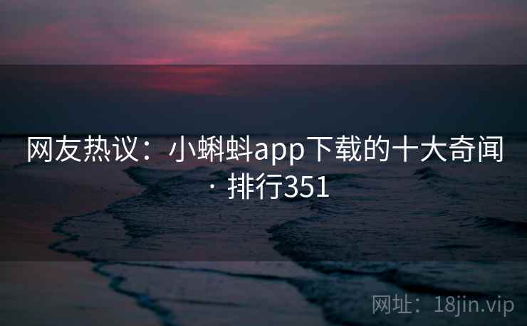 网友热议:小蝌蚪app下载的十大奇闻 · 排行351