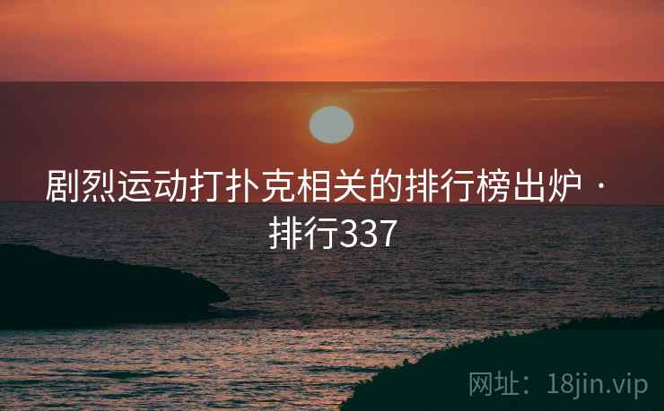 剧烈运动打扑克相关的排行榜出炉 · 排行337