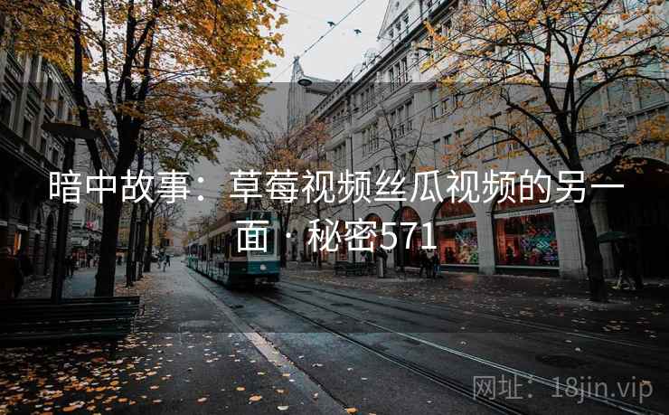 暗中故事：草莓视频丝瓜视频的另一面 · 秘密571