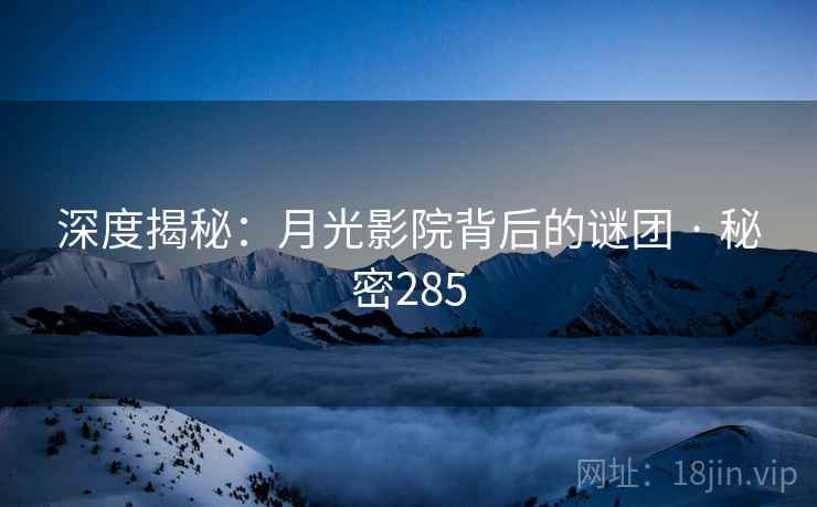 深度揭秘：月光影院背后的谜团 · 秘密285