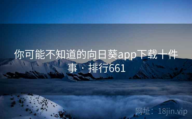 你可能不知道的向日葵app下载十件事 · 排行661