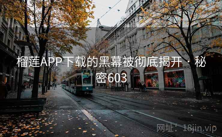 榴莲APP下载的黑幕被彻底揭开 · 秘密603