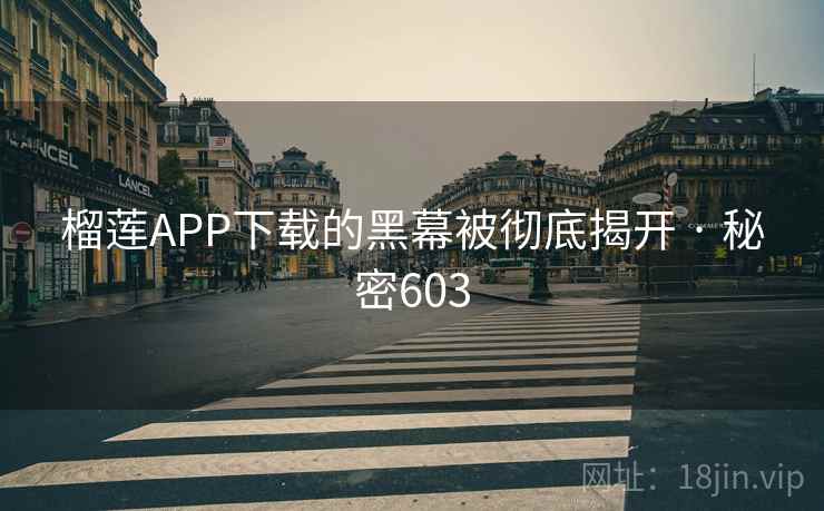 榴莲APP下载的黑幕被彻底揭开 · 秘密603