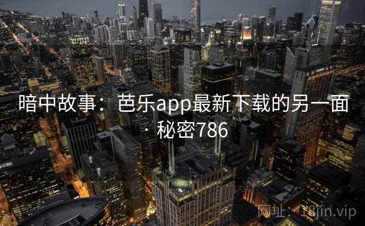 暗中故事：芭乐app最新下载的另一面 · 秘密786