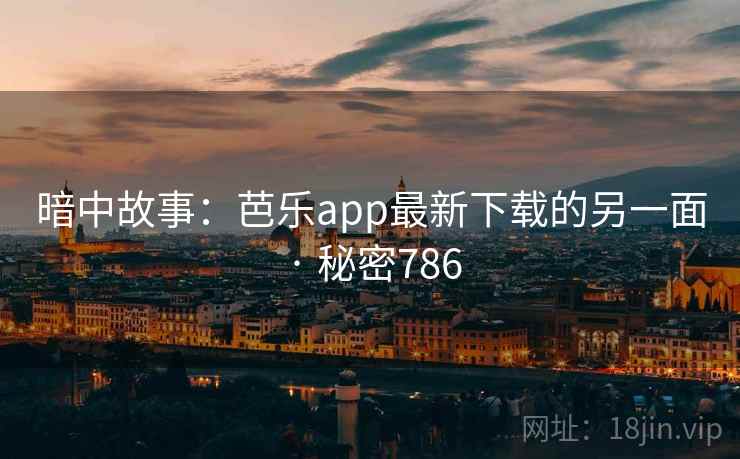 暗中故事：芭乐app最新下载的另一面 · 秘密786