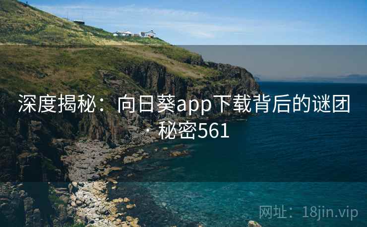 深度揭秘:向日葵app下载背后的谜团 · 秘密561