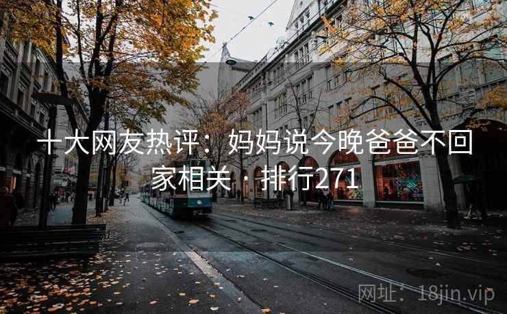 十大网友热评：妈妈说今晚爸爸不回家相关 · 排行271