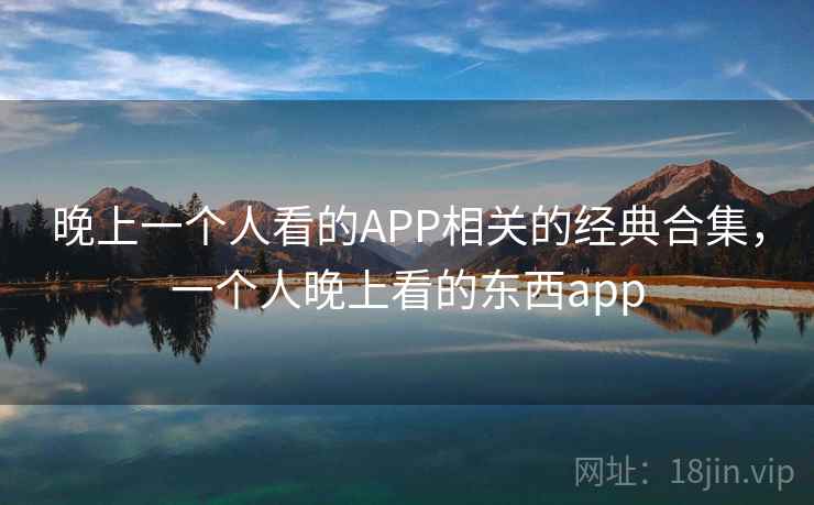 晚上一个人看的APP相关的经典合集，一个人晚上看的东西app