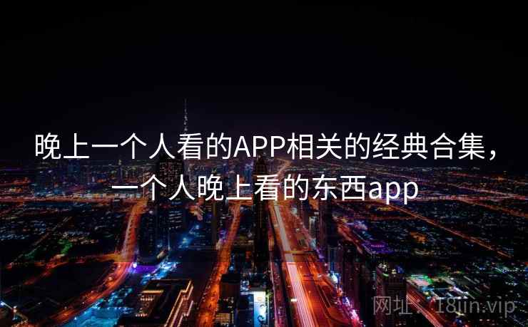 晚上一个人看的APP相关的经典合集，一个人晚上看的东西app