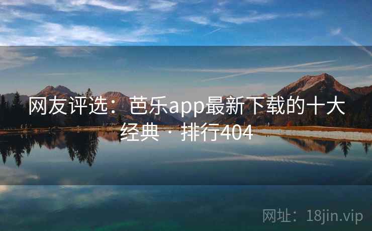 网友评选：芭乐app最新下载的十大经典 · 排行404