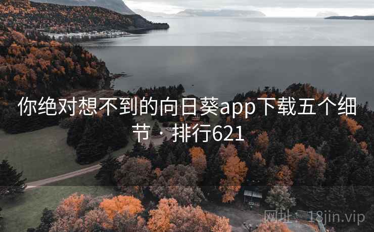 你绝对想不到的向日葵app下载五个细节 · 排行621