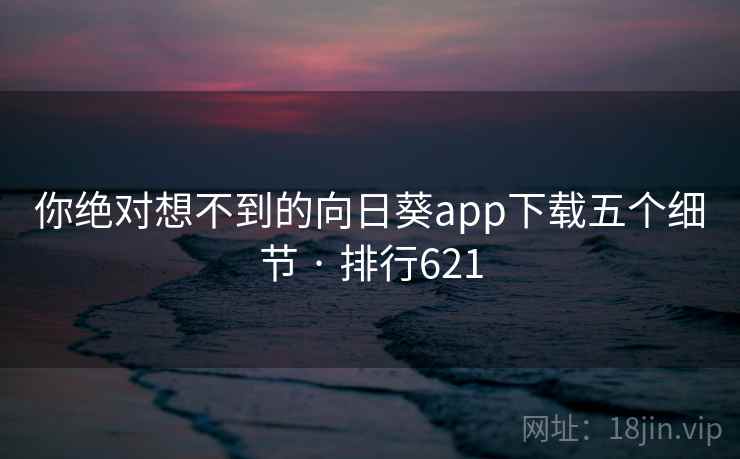 你绝对想不到的向日葵app下载五个细节 · 排行621