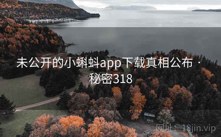 未公开的小蝌蚪app下载真相公布 · 秘密318