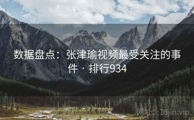 数据盘点：张津瑜视频最受关注的事件 · 排行934