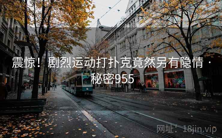 震惊！剧烈运动打扑克竟然另有隐情 · 秘密955