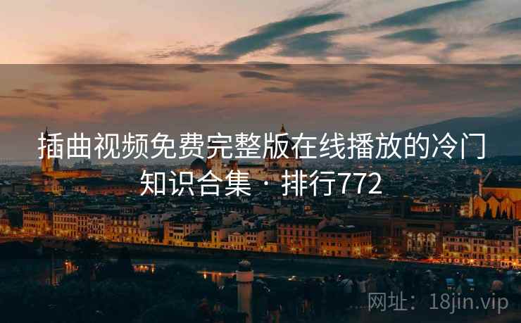 插曲视频免费完整版在线播放的冷门知识合集 · 排行772