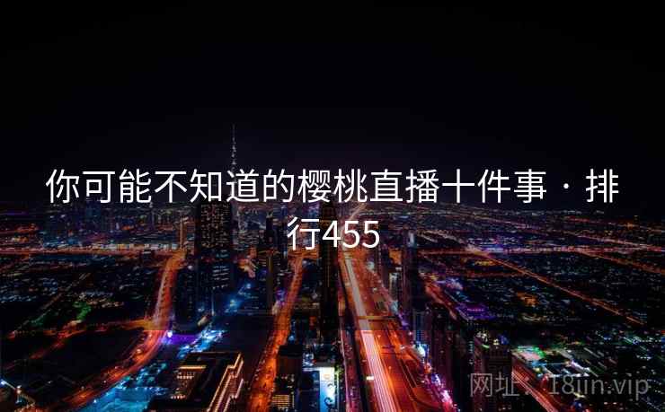 你可能不知道的樱桃直播十件事 · 排行455